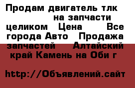 Продам двигатель тлк 100 1hg fte на запчасти целиком › Цена ­ 0 - Все города Авто » Продажа запчастей   . Алтайский край,Камень-на-Оби г.